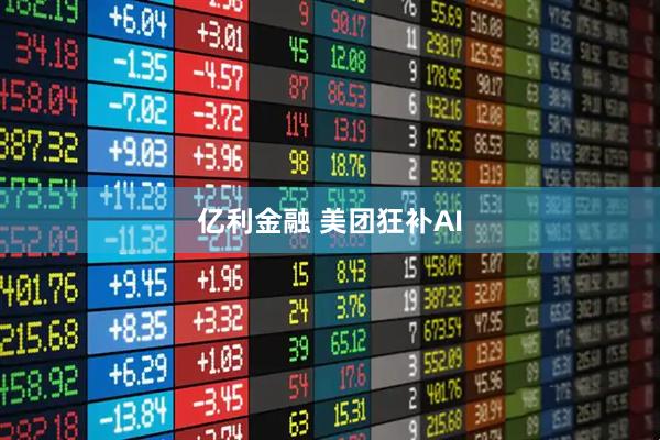 亿利金融 美团狂补AI