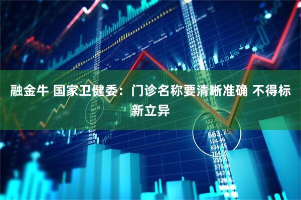 融金牛 国家卫健委：门诊名称要清晰准确 不得标新立异