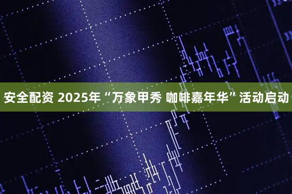 安全配资 2025年“万象甲秀 咖啡嘉年华”活动启动