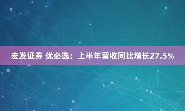 宏发证券 优必选：上半年营收同比增长27.5%