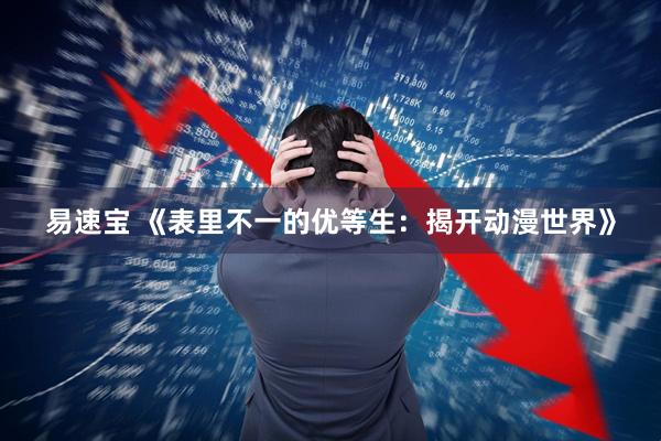 易速宝 《表里不一的优等生：揭开动漫世界》