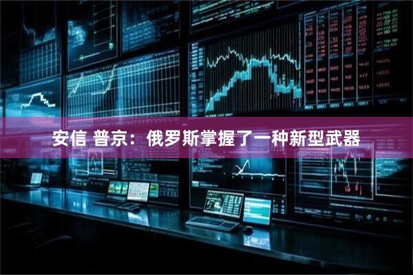 安信 普京：俄罗斯掌握了一种新型武器