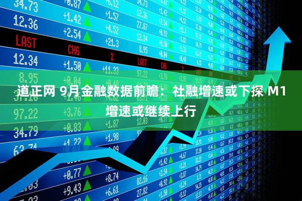 道正网 9月金融数据前瞻：社融增速或下探 M1增速或继续上行