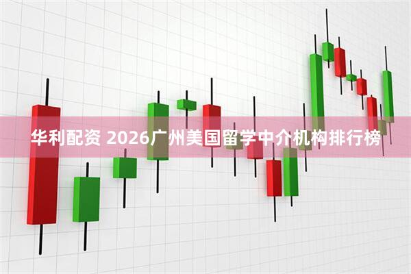 华利配资 2026广州美国留学中介机构排行榜