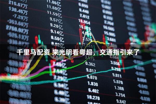 千里马配资 来光明看粤超，交通指引来了